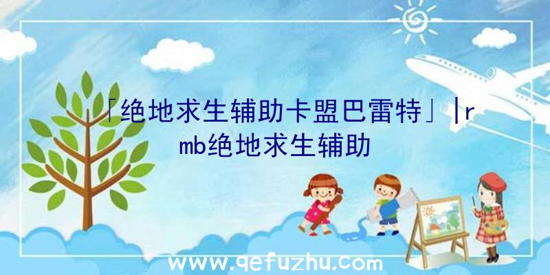「绝地求生辅助卡盟巴雷特」|rmb绝地求生辅助